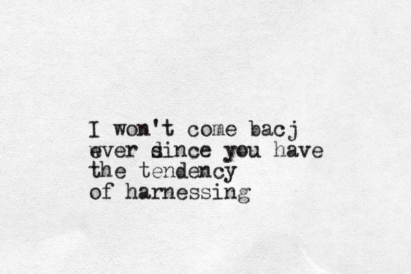 I won't come bacj w ever d since you have the tendency of harnessing