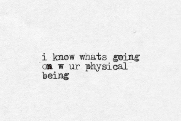 i know whats going on w ur physical being