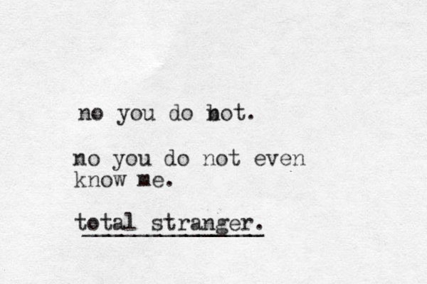 no you do b not. no you do not even know me. total stranger. ______________ 