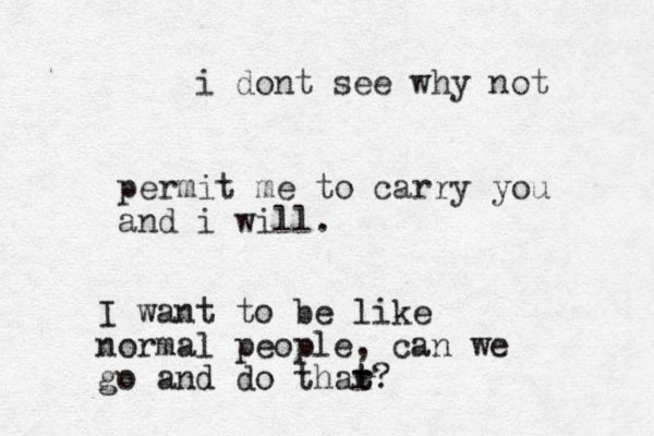 permit me to carry you and i will. I want to be like normal people, can we go and do thar t t? i dont see why not 
