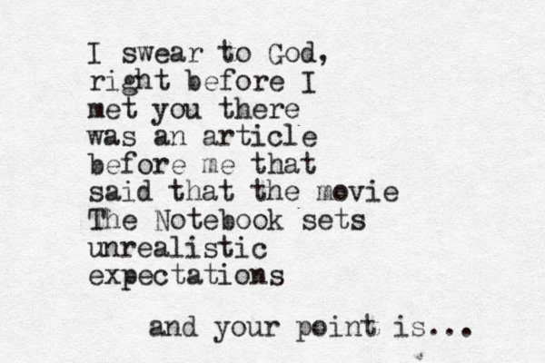 I swear to God, right before I met you there was an article before me that said that the movie The Notebook sets unrealistic expectations and your point is... 