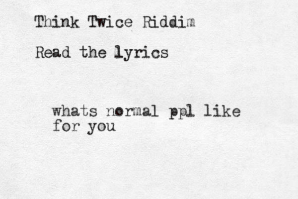 whats normal ppl like for you Think Twice Riddim Read the lyrics