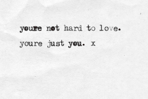 youre not hard to love. youre just you. x