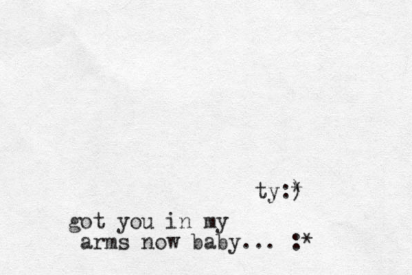 got you in my arms now baby... :* ty: ) *