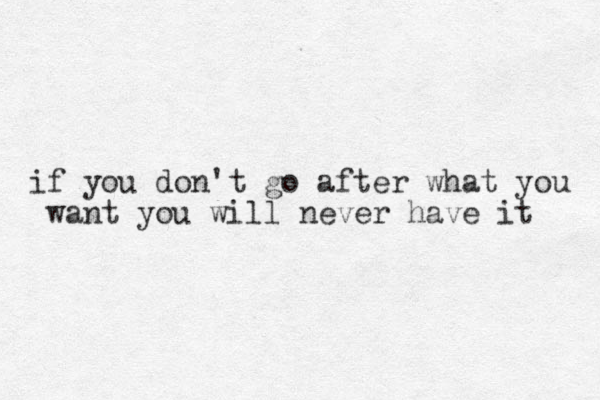 if you don't go after what you want you will never have it 