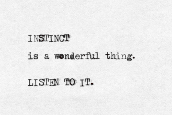 INSTINCT is a wonderful thing. LISTEN TO IT.
