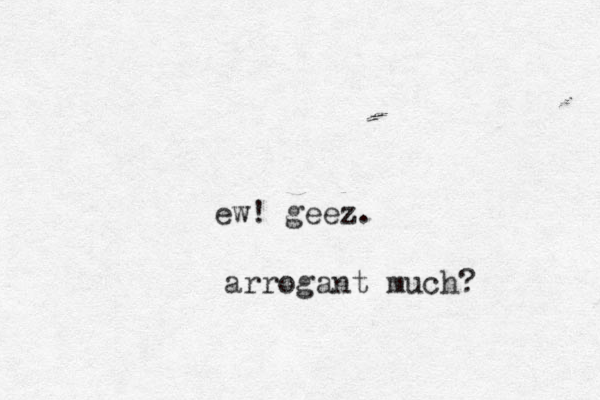 ew! geez. arrogant much? 