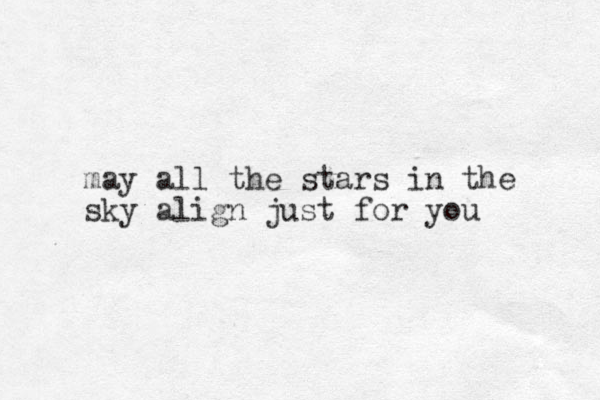 may all the stars in the sky align just for you 