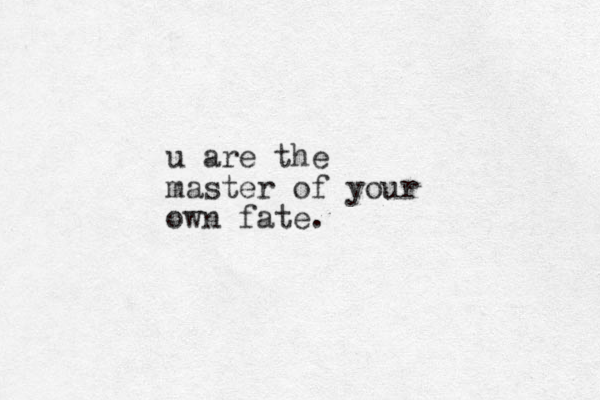 u are the master of your own fate.