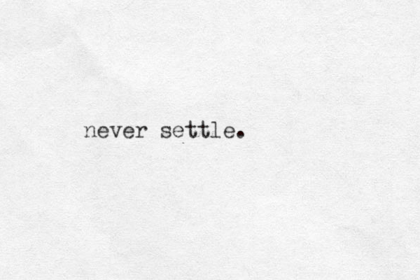 never settle. 