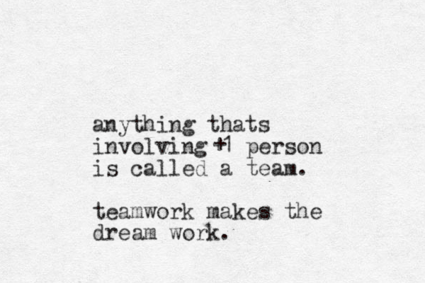 anything thats involving 1 person is called a team. teamwork makes the dream work. +