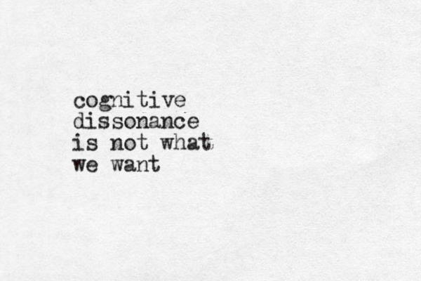 cognitive dissonance is not what we want