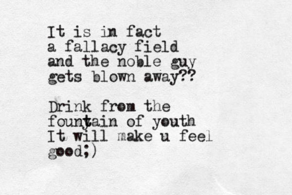 It is in fact a fallacy field and the noble guy gets blown away?? Drink from the founy t tain of youth It will make u feel good;)