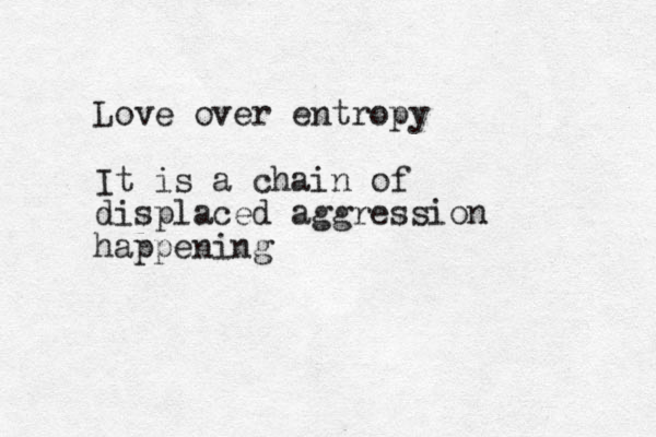 Love over entropy It is a chain of displaced aggression happening