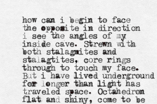 how can i begin to face the opposite in direction i see the angles of mu y inside cave. Strewn with both stalagmites and stalagtites. , core rings through to touch my face. But i have lived underground for longer than light has traveled space. Octahedron flat and shiny, come to be 