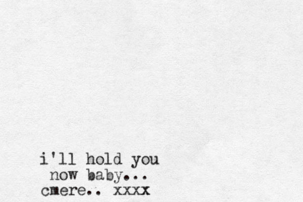 i'll hold you now baby... cmere.. xxxx x