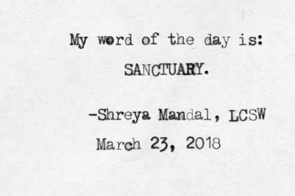 My word of the day is: SANCTUARY. -Shreya Mandal, LCSW March 23, 2018 