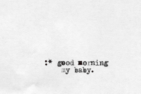 :* good morning my baby.