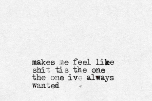 makes me feel lie k ke shit tis the one the one ive always wanted
