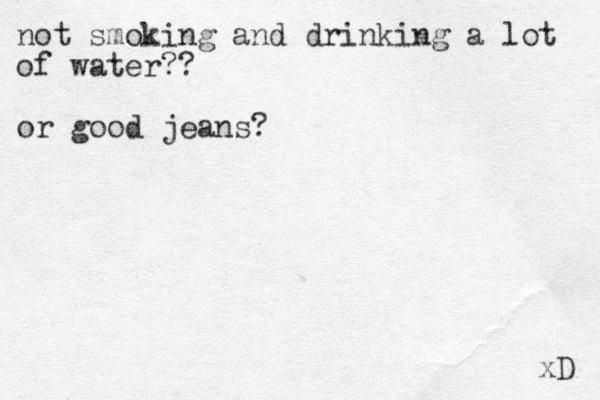 not smoking and drinking a lot of water?? or good jeans? xD 