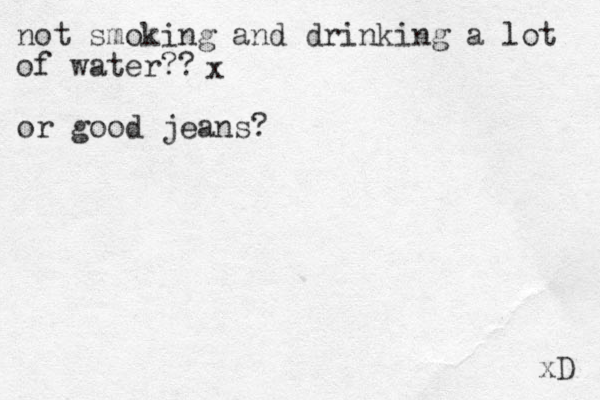 not smoking and drinking a lot of water?? or good jeans? xD x