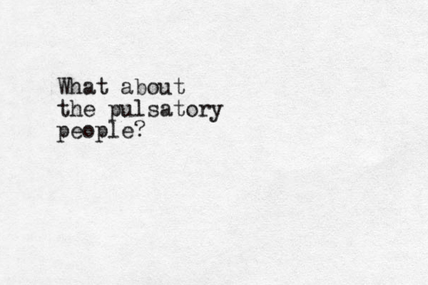 What about the pulsatory people?