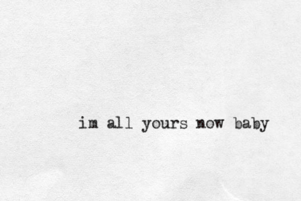 im all yours now baby 