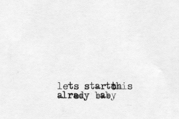 lets startc this alr eady baby