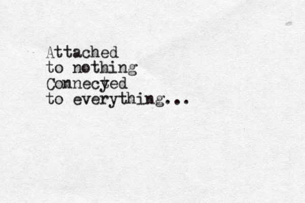 Attached to nothing Connecy ted to everything...