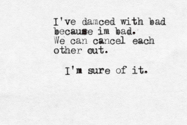 I've damced with bad because im bad. We can cancel each other out. I'm sure of it. 