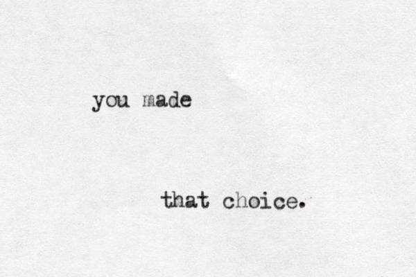 you made that choice.