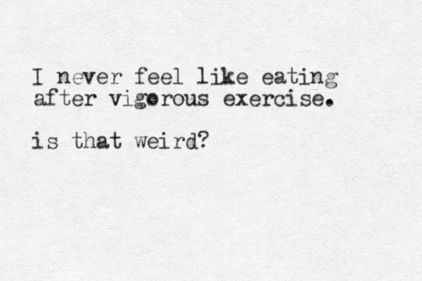 I never feel like eating after vigorous exercise. is that weird?