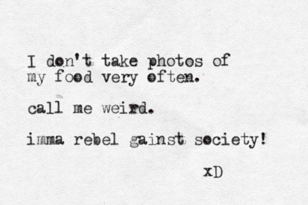 I don't take photos of my food very often. call me weird. imma rebel gainst society! xD 
