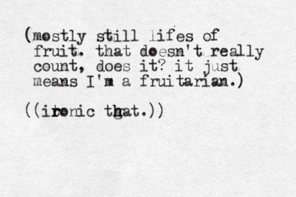 (mostly still lifes of fruit. that doesn't really count, does it? it just means I'm a fruitarian.) ((itonic tgat h h .) r r r h ) 