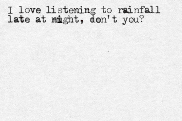 I love listening to rainfall late at nught i i i , don't you?