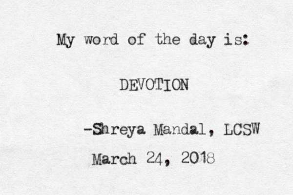 My word of the day is: DEVOTION -Shreya Mandal, LCSW March 24, 2018 