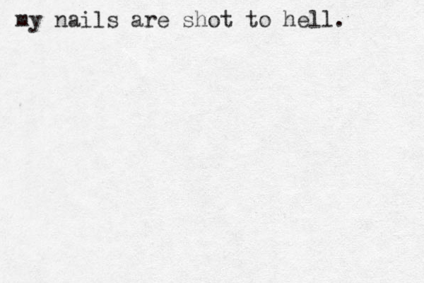 my nails are shot to hell. 