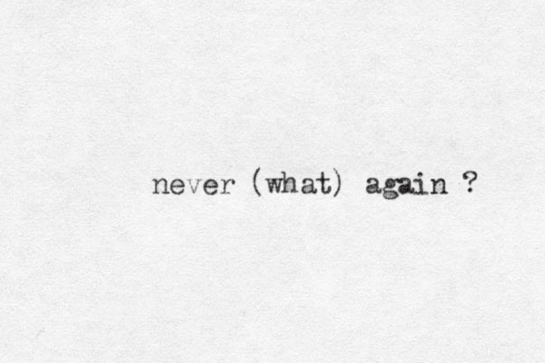 never (what) again ? 