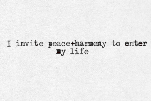 I invite peace+ harmony to enter my life 