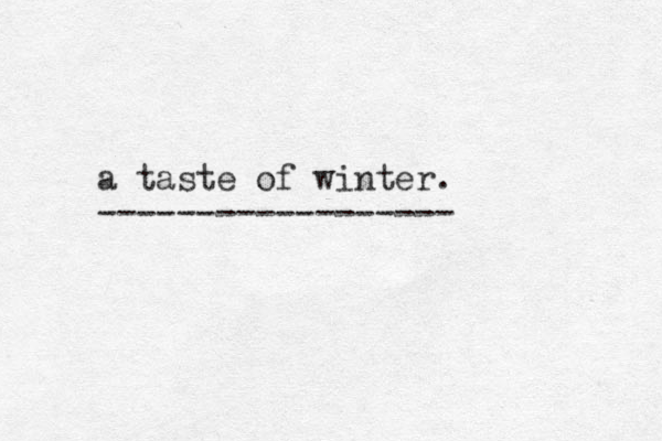 a taste of winter. ------------------ 