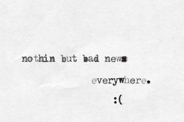 nothin but bad news everywhere. :( 