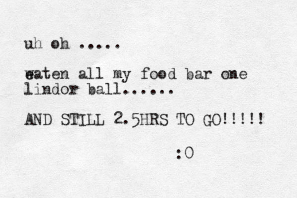 uh oh ..... w e eaten all my food bar one lindor ball...... AND STILL 2.5HRS TO GO!!!!! :0 