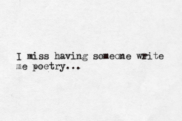 I miss having someone write me poetry... 