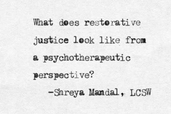 What does restorative justice look like from a psychotherapeutic perspective? -Shreya Mandal, LCSW 