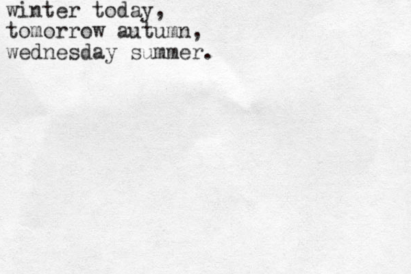 winter today, tomorrow autumn, wednesday summer.