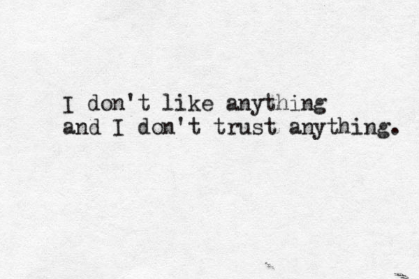 I don't like anything and I don't trust anything. 