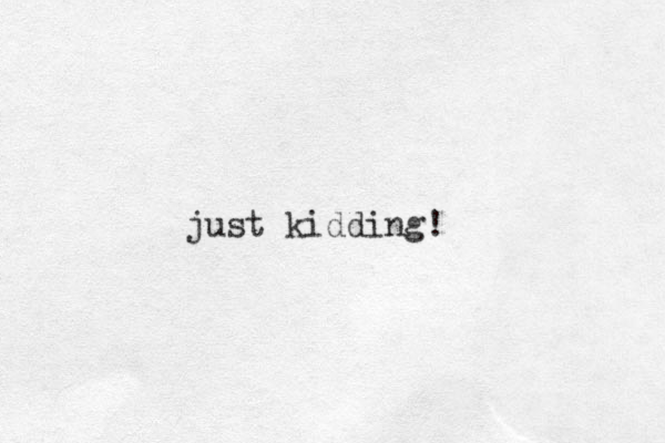 just kidding!