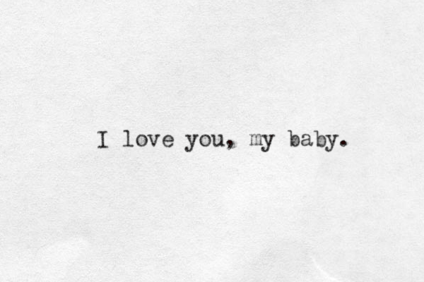 I love you, my baby. 