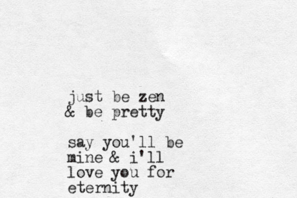 just be zen & be pretty say you'll be mine & i'll love you for eternity
