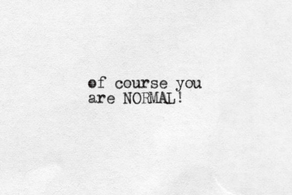 of course you are NORMAL!